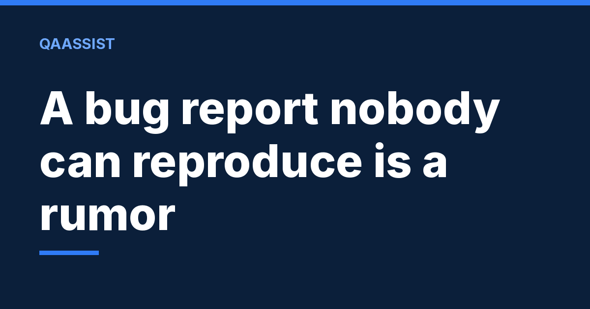 QAAssist graphic: A bug report nobody can reproduce is a rumor, in bold white type on navy